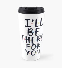 I'll Be There For You Travel Mug