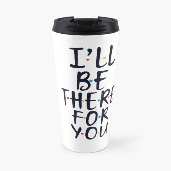 I'll Be There For You Travel Mug