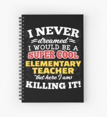 I Never Dreamed I Would Be A Super Cool Elementary Teacher But Here I Am Killing It! Spiral Notebook