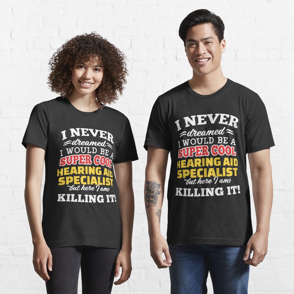 I Never Dreamed I Would Be A Super Cool Hearing Aid Specialist But Here I Am Killing It! Essential T-Shirt