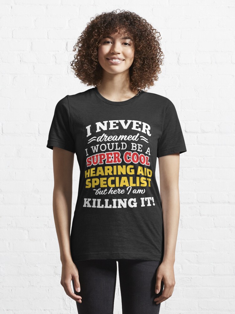 Alternate view of I Never Dreamed I Would Be A Super Cool Hearing Aid Specialist But Here I Am Killing It! Essential T-Shirt