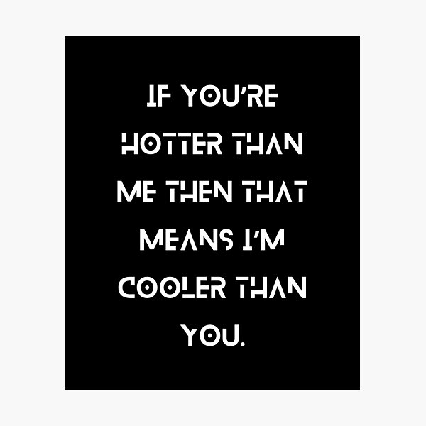 Item preview, If you’re hotter than me, then that means I’m cooler than you. designed and sold by MethukaT.
