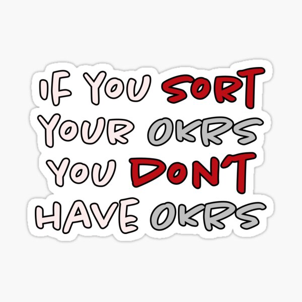 If you sort your OKRs you don't have OKRs... Sticker