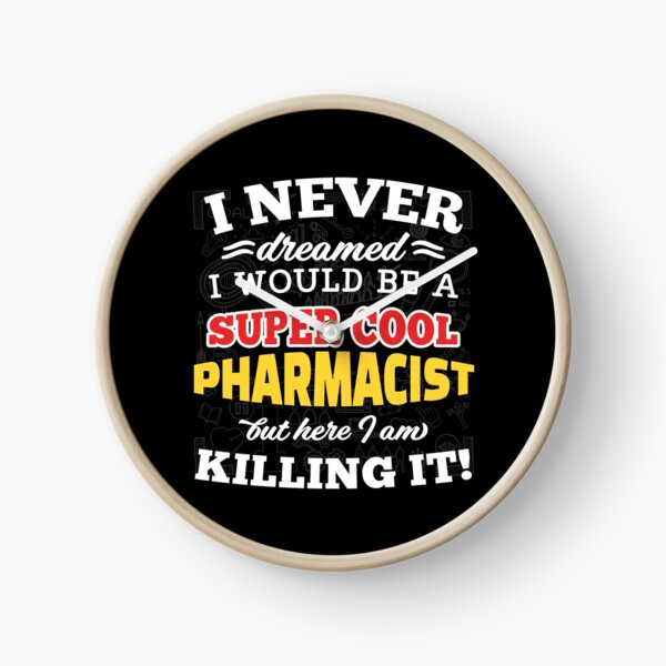 I Never Dreamed I Would Be A Super Cool Pharmacist But Here I Am Killing It! Clock