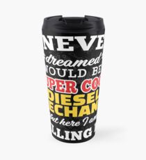 I Never Dreamed I Would Be A Super Cool Diesel Mechanic But Here I Am Killing It! Travel Mug