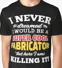 I Never Dreamed I Would Be A Super Cool Fabricator But Here I Am Killing It! Graphic T-Shirt