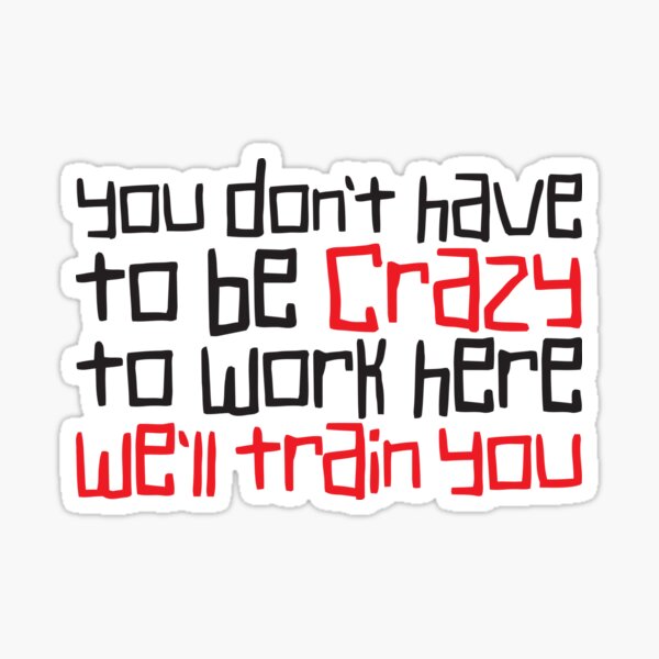 You Dont Have To Be Crazy To Work Here Gifts & Merchandise for Sale