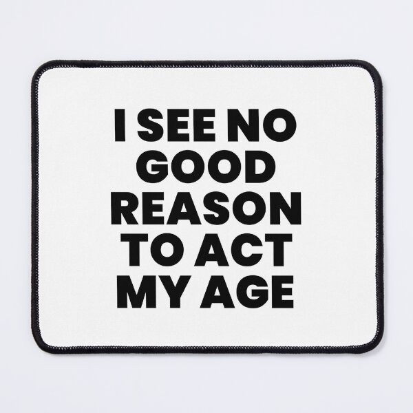 Item preview, I SEE NO GOOD REASON TO ACT MY AGE designed and sold by takiiishop.