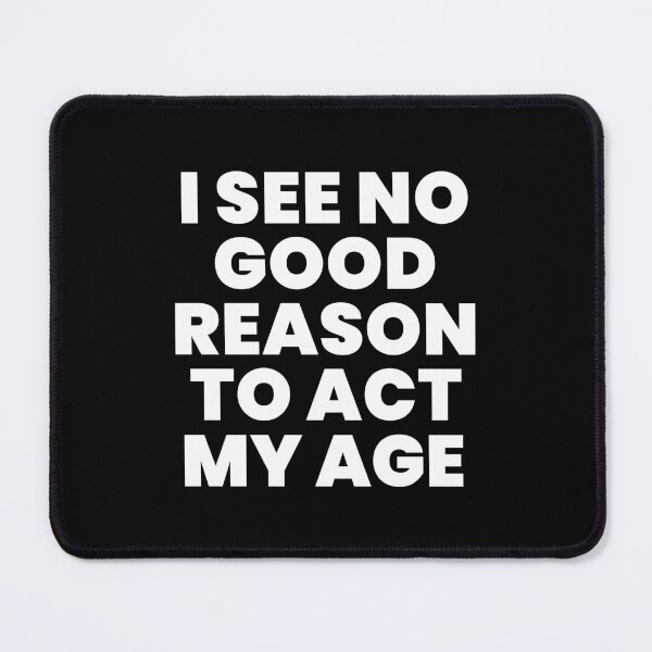 Item preview, I SEE NO GOOD REASON TO ACT MY AGE designed and sold by takiiishop.