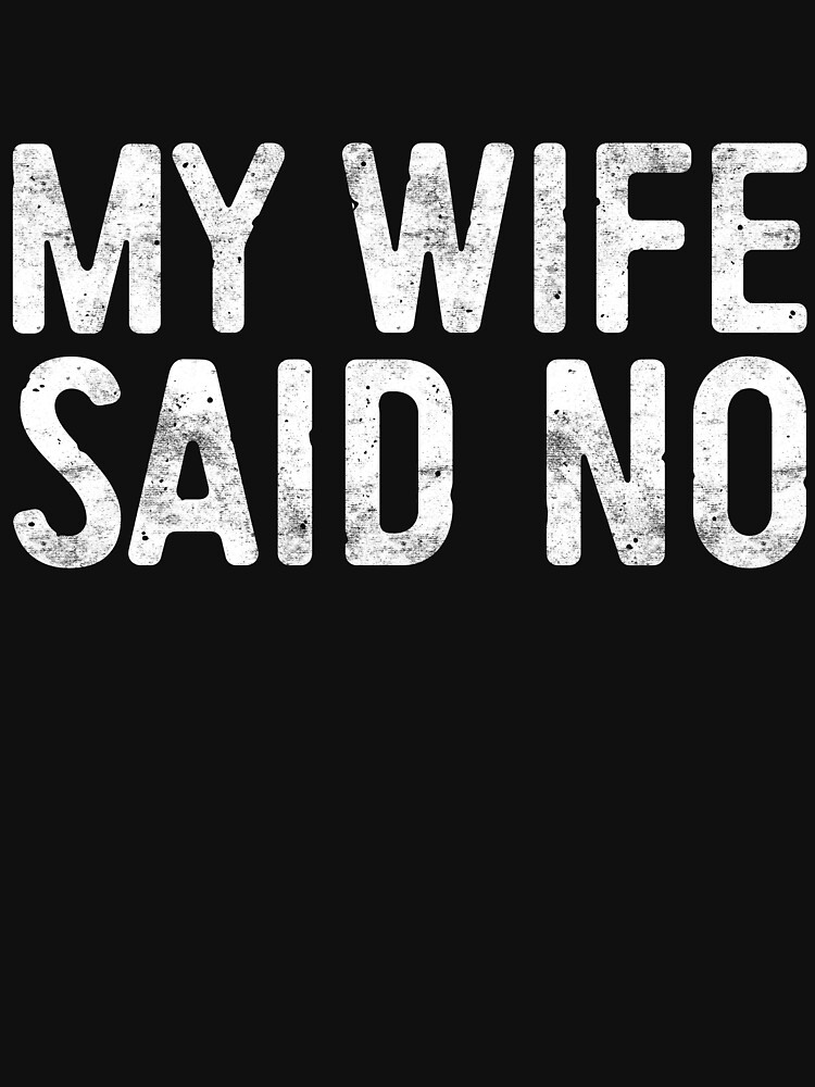 My Wife Said No T Shirt By Deepstone Redbubble 