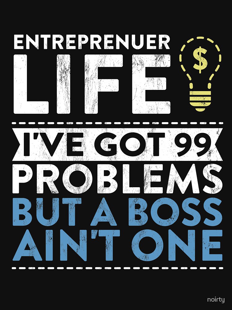 Entreprenuer Life I'Ve Got 99 Problems But A Boss Ain'T One! by noirty