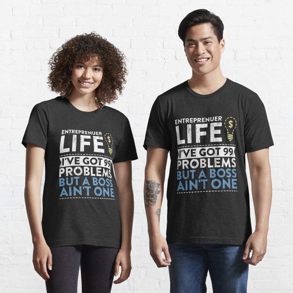 Entreprenuer Life I'Ve Got 99 Problems But A Boss Ain'T One! Essential T-Shirt