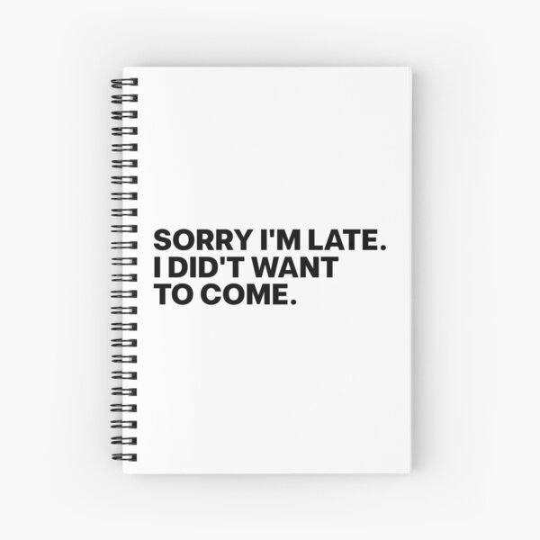 Funny Anxious Slogan Sorry I'm late. I didn't want to come.  Spiral Notebook