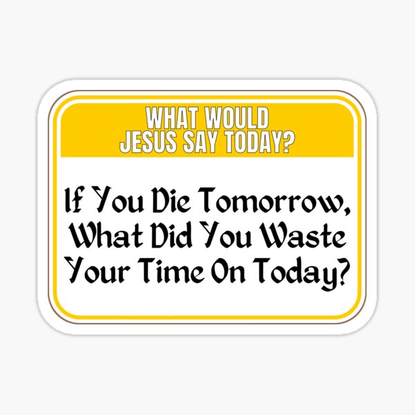 Item preview, JESUS SAY TODAY:  If You Die Tomorrow, What Did You Waste Your Time On Today? - funny warning religious signs designed and sold by DesignsFromTW-S.