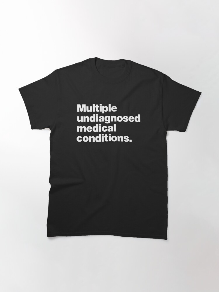 Thumbnail 3 of 7, Classic T-Shirt, Multiple undiagnosed medical conditions. designed and sold by chestify.