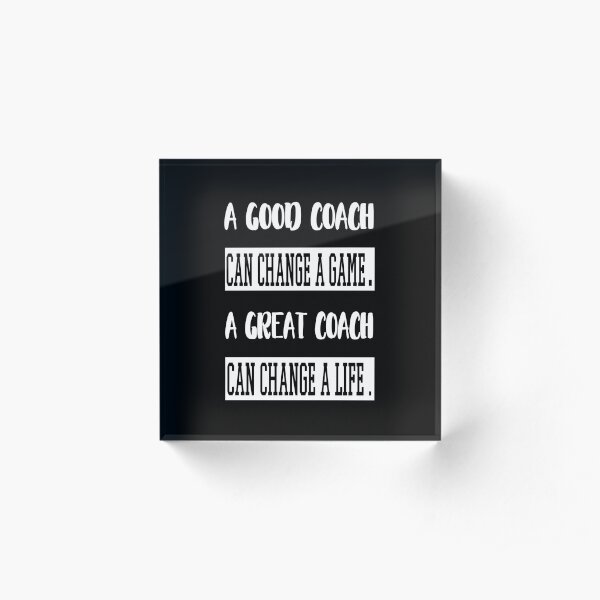 A good coach can change a game a great coach can change a life. Acrylic Block