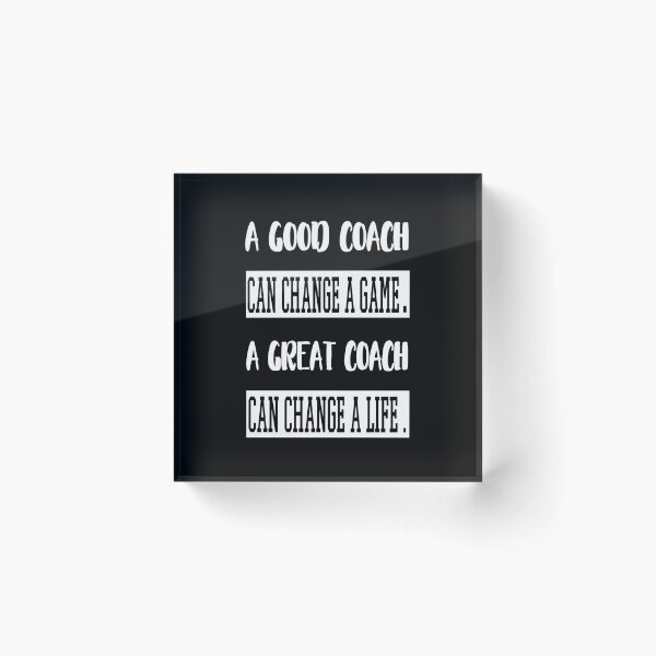 A good coach can change a game a great coach can change a life. Acrylic Block