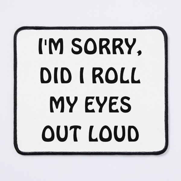 Item preview, I'm sorry, did i roll my eyes out loud  designed and sold by TrandKeraki.