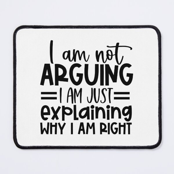 Item preview, I am not arguing, I am just explaining why I am right ! designed and sold by Naomi Gutierrez Parrish.