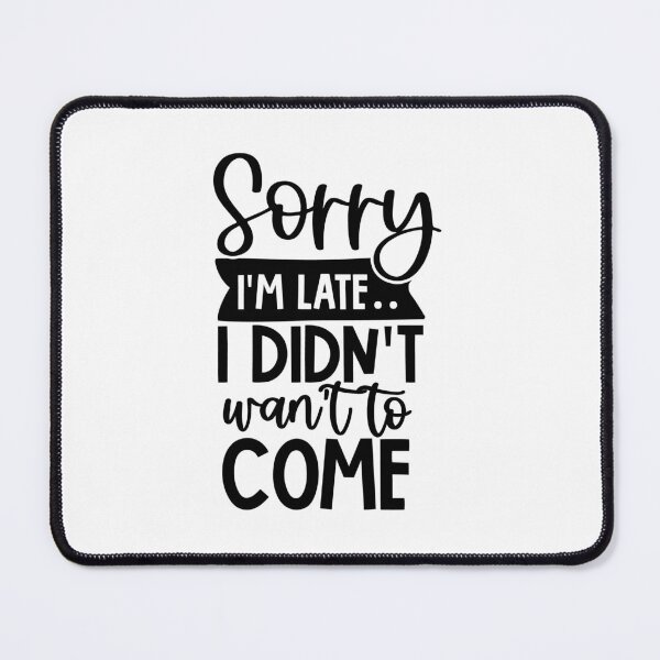 Item preview, I'm sorry I'm late, I didn't want to come. designed and sold by Naomi Gutierrez Parrish.