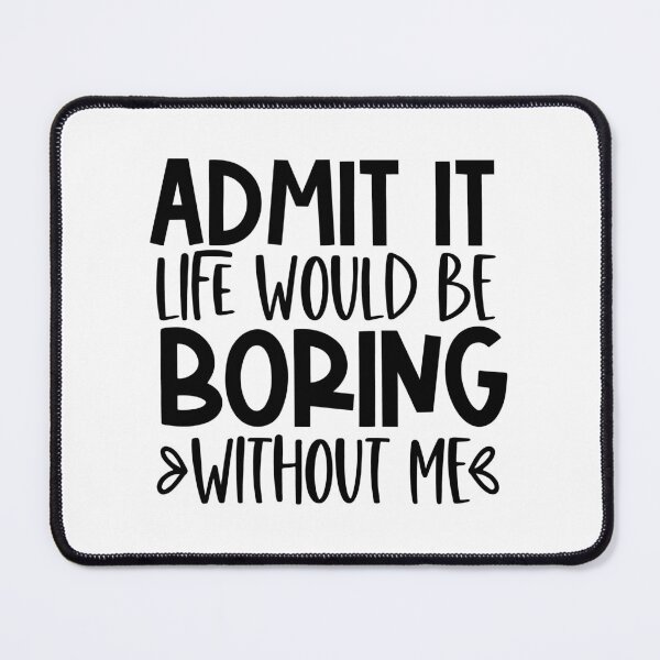 Item preview, Admit it life would be boring without me designed and sold by Naomi Gutierrez Parrish.