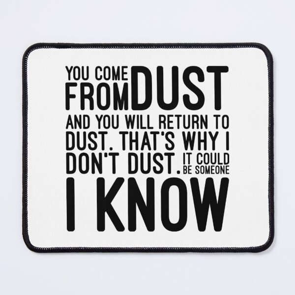 Item preview, You Come From Dust And You Will Return To Dust That's Why I Don't Dust It Could Be Someone I Know - Funny Sayings designed and sold by texteestore.