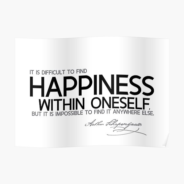 it is difficult to find happiness within oneself - schopenhauer Poster
