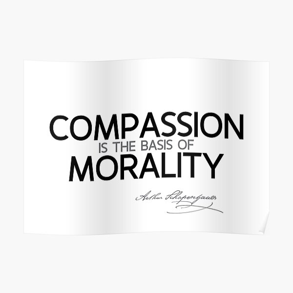 compassion is the basis of morality - schopenhauer Poster