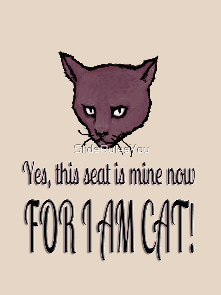 Yes, this seat is mine now, FOR I AM CAT! by SlideRulesYou