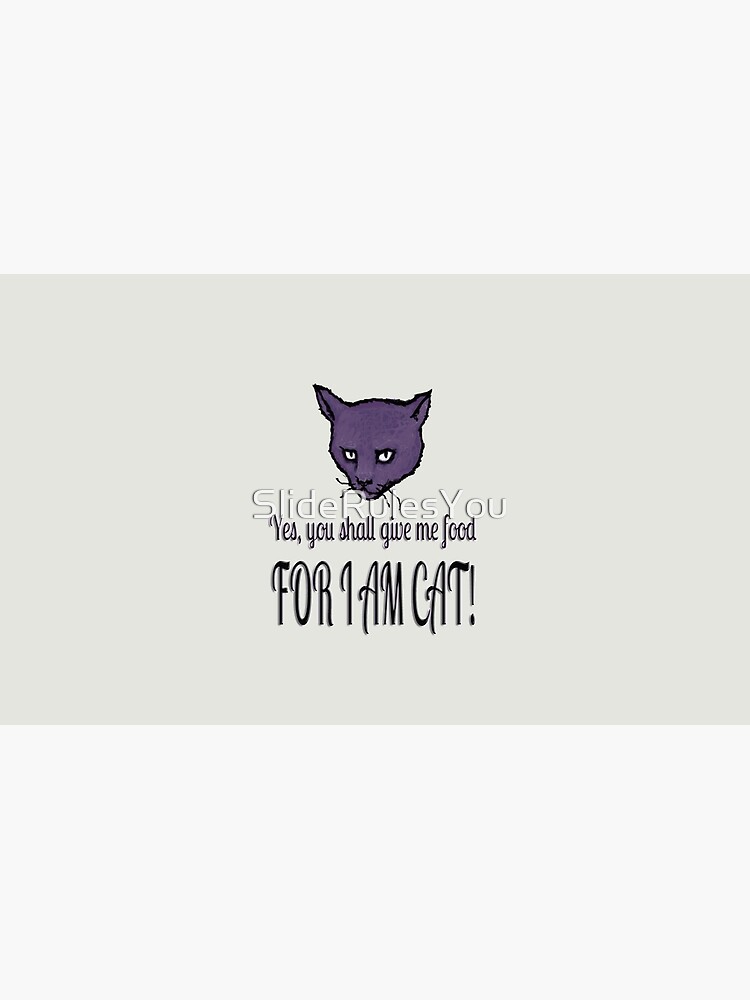 Yes, you shall give me food, FOR I AM CAT! by SlideRulesYou
