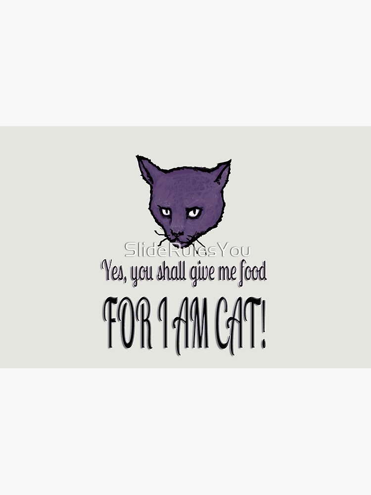 Yes, you shall give me food, FOR I AM CAT! by SlideRulesYou