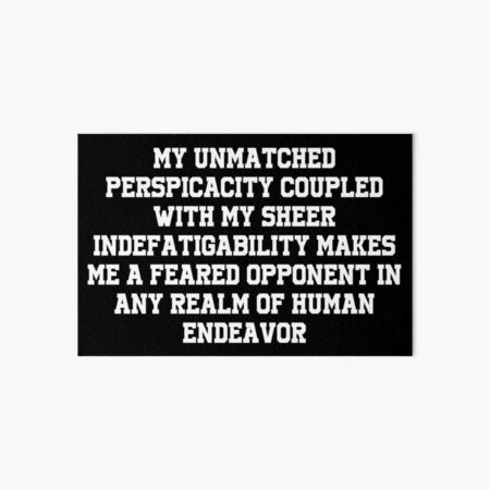 Emory tate quote- My unmatched perspicacity coupled with sheer  indefatigability makes me a feared opponent in any real of human endeavour  | Art Board