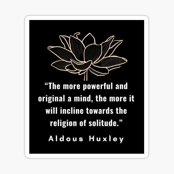 Item preview, Aldous Leonard Huxley quote: The more powerful and original a mind, the more it will incline towards the religion of solitude. designed and sold by artbleed.