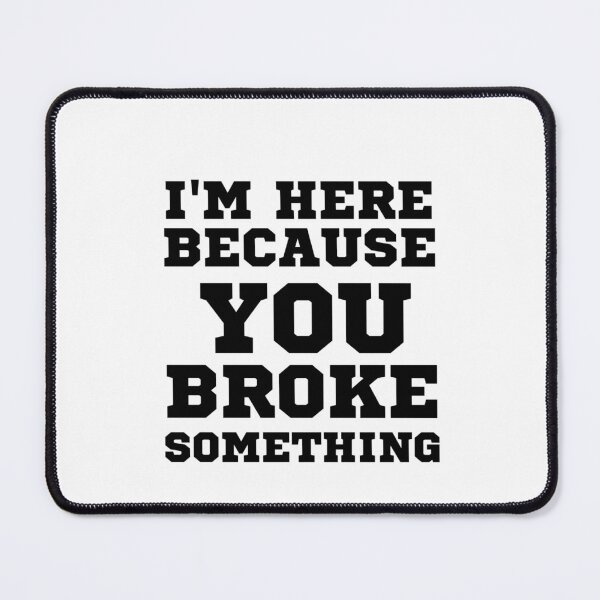 Item preview, I'm here because you broke something  designed and sold by Echamakh96.