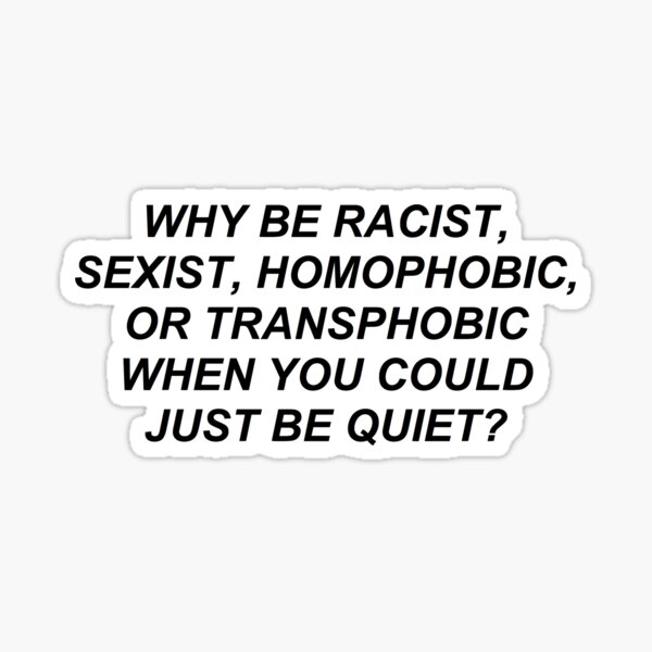 why be racist, homophobic, transphobic when you could just be quiet Sticker