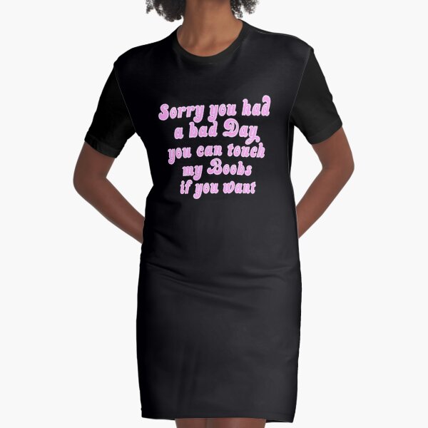 Sorry You Had A Bad Day You Can Touch My Boobs Graphic T-Shirt Dress for  Sale by Elkin