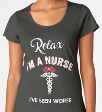 Relax I'm a Nurse I've Seen Worse Women's Premium T-Shirt