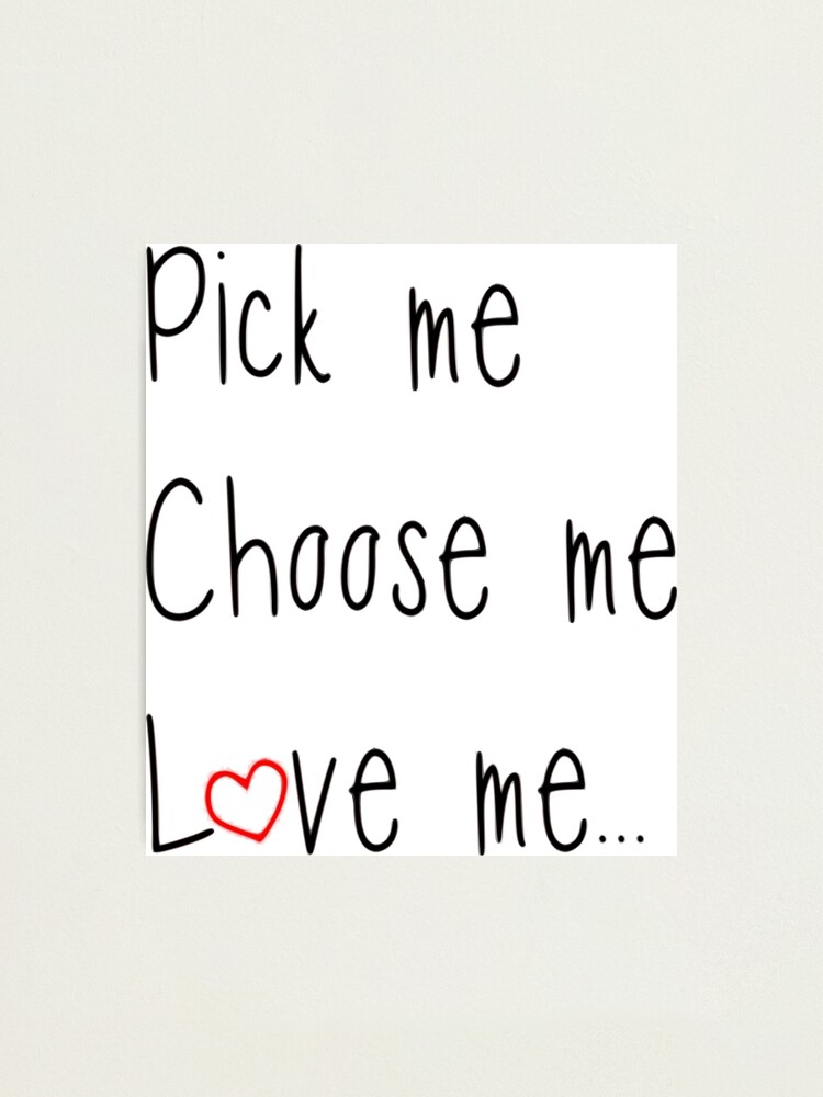 Pick Me Choose Me Love Me Greys Photographic Print By Kikkat