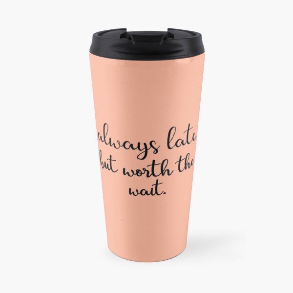 "Always late, but worth the wait" Travel Mug