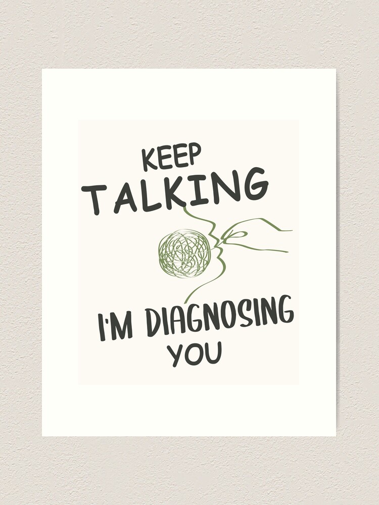 Keep Talking I'm Diagnosing you Psychology Humor 
