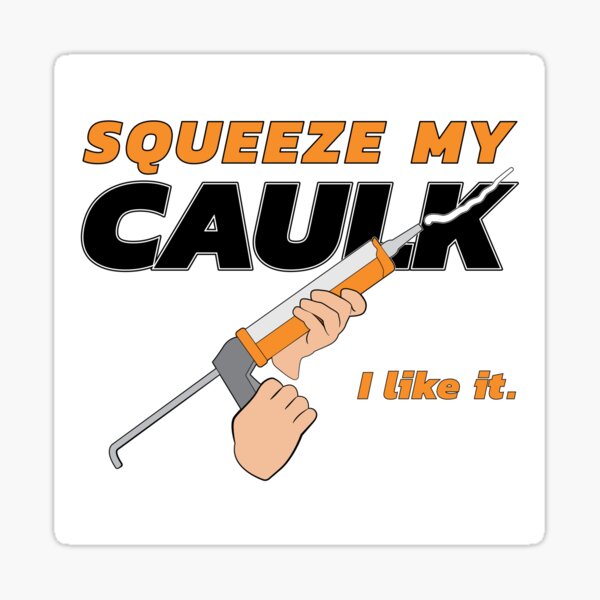 "Squeeze My Caulk I Like It" Sticker for Sale by elisitagayle Redbubble
