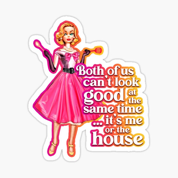Both of us can't look good at the same time... It's me or the house Sticker