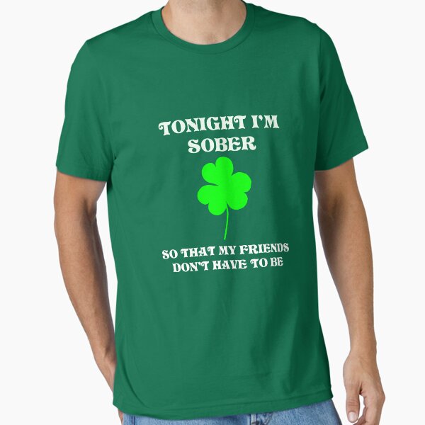 Tonight I'm Sober, So That My Friends Don't Have To Be - St. Patrick's Day Shirt Essential T-Shirt