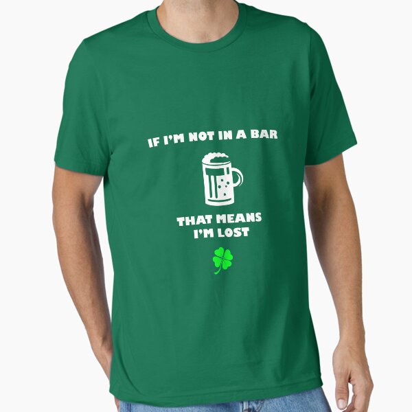If I'm Not In A Bar, That Means I'm Lost - Funny St. Patrick's Day Shirt Essential T-Shirt