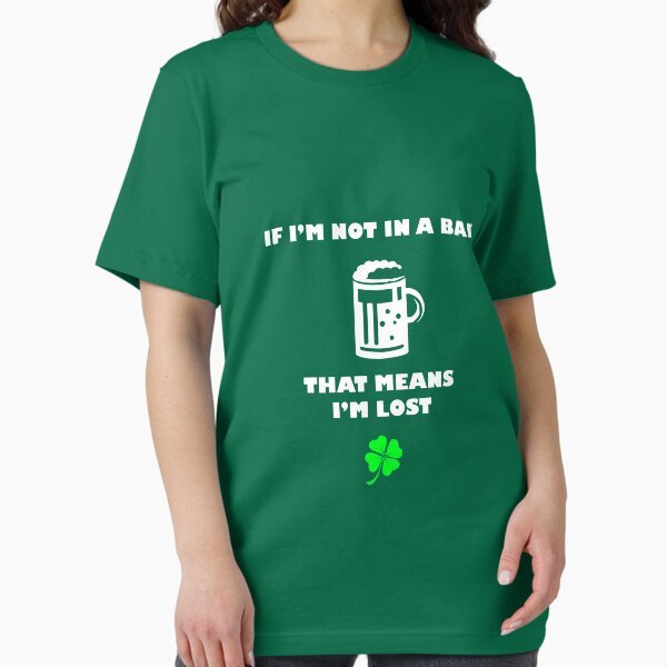 If I'm Not In A Bar, That Means I'm Lost - Funny St. Patrick's Day Shirt Essential T-Shirt