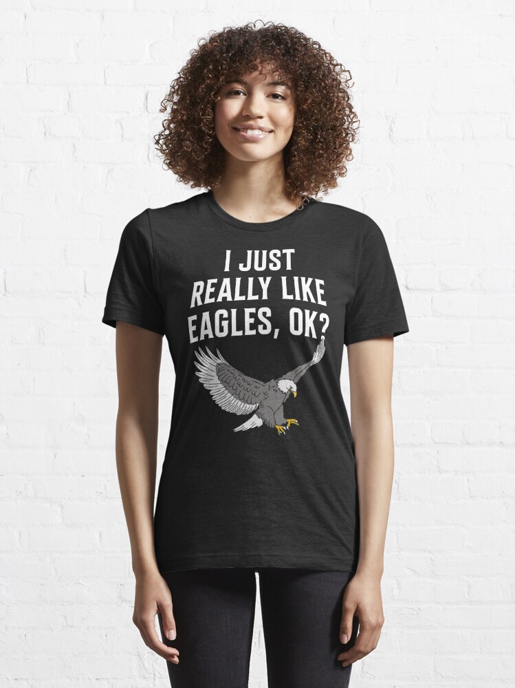 I Just Really Like Eagles OK? Bird Lover Funny Bald Eagle T-Shirt