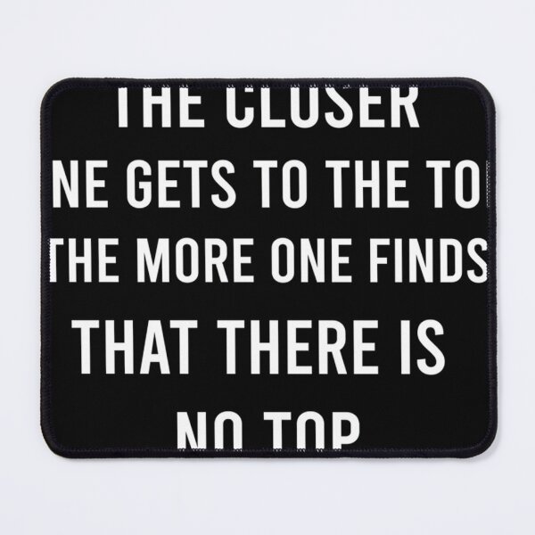 Item preview, THE CLOSER ONE GETS TO THE TOP THE MODE ONE FINDS THAT THERE IS NO TOP. designed and sold by cgycrpdkg38.