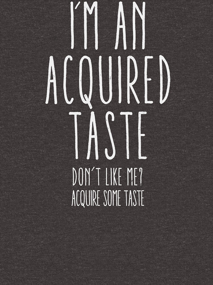 "I'm an acquired taste. Don't like me? Acquire some taste" T-shirt for