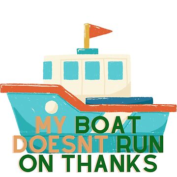 My Boat Doesn't Run On Thanks Poster by Creativee Cosmos