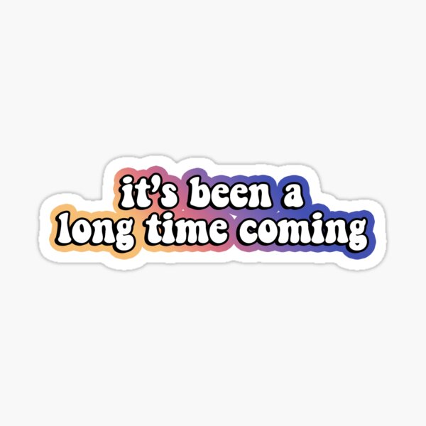 It's Been A Long Time Coming Sticker for Sale by vicorrin